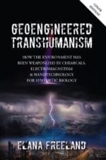 Geoengineered Transhumanism: How the Environment Has Been Weaponized By Chemicals, Electromagnetics, and Nanotechnology For Synthetic Biology